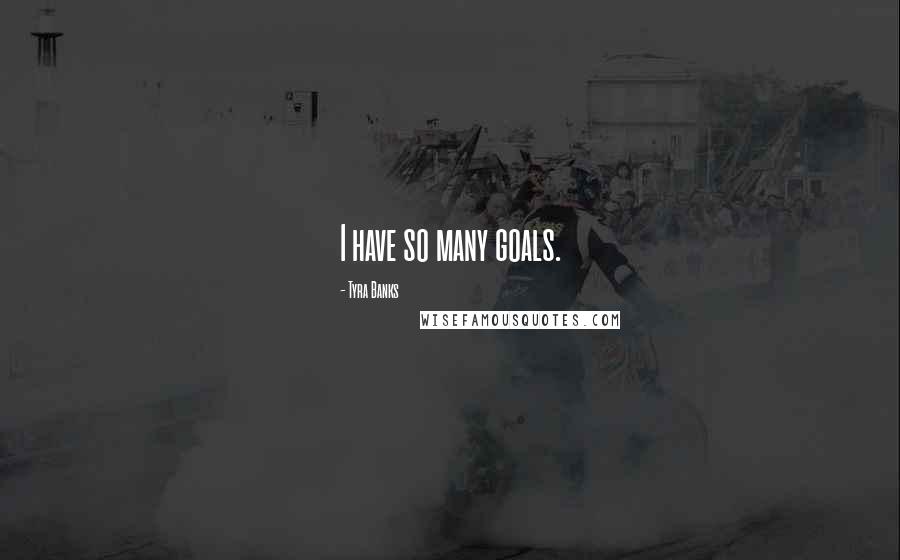 Tyra Banks Quotes: I have so many goals.