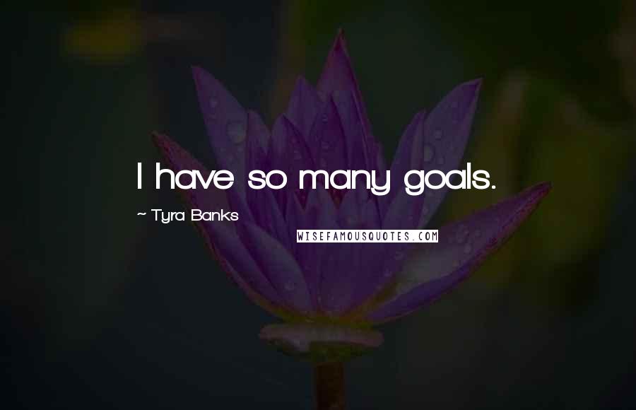 Tyra Banks Quotes: I have so many goals.