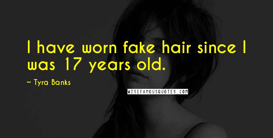 Tyra Banks Quotes: I have worn fake hair since I was 17 years old.