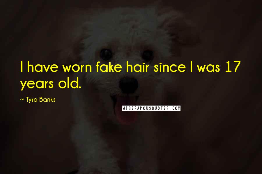 Tyra Banks Quotes: I have worn fake hair since I was 17 years old.