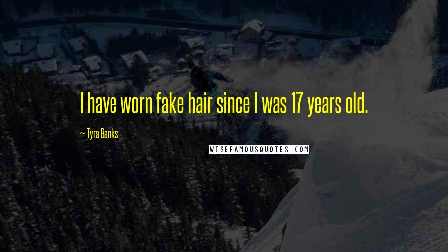 Tyra Banks Quotes: I have worn fake hair since I was 17 years old.