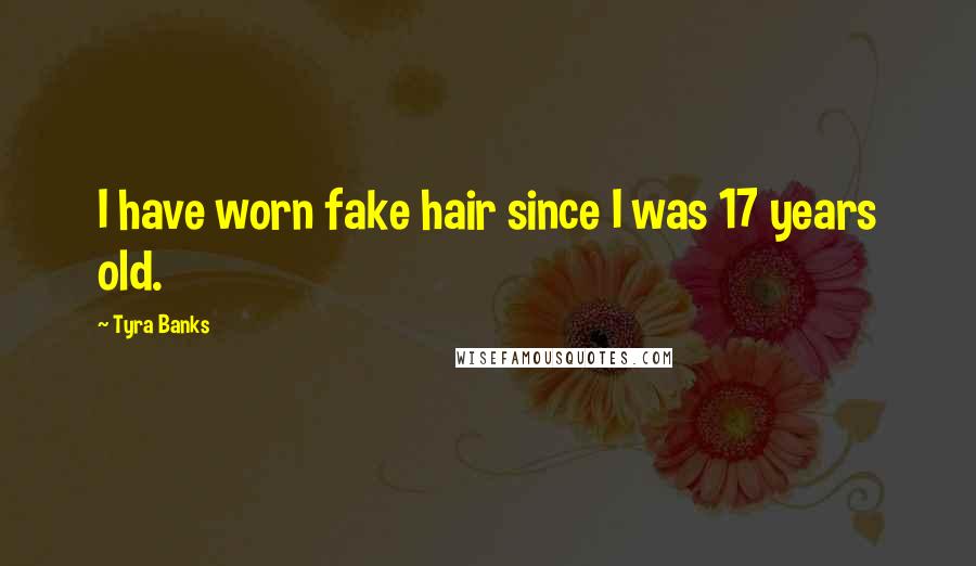 Tyra Banks Quotes: I have worn fake hair since I was 17 years old.