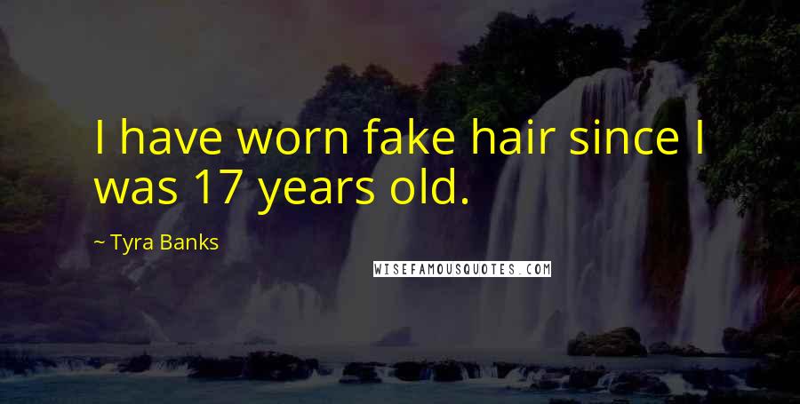 Tyra Banks Quotes: I have worn fake hair since I was 17 years old.