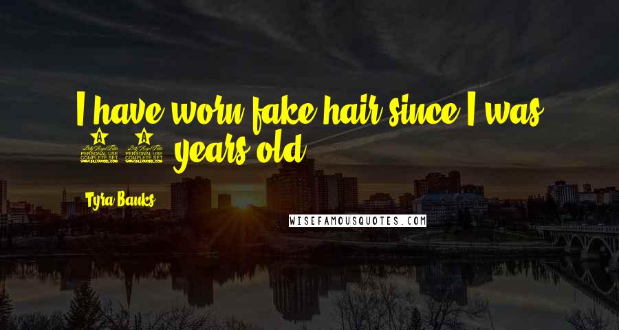 Tyra Banks Quotes: I have worn fake hair since I was 17 years old.