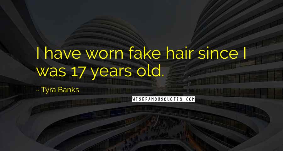 Tyra Banks Quotes: I have worn fake hair since I was 17 years old.