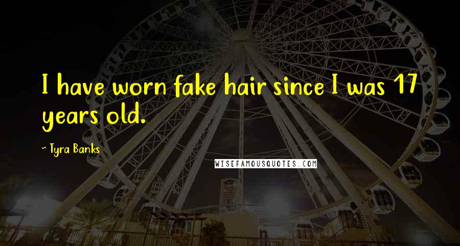 Tyra Banks Quotes: I have worn fake hair since I was 17 years old.