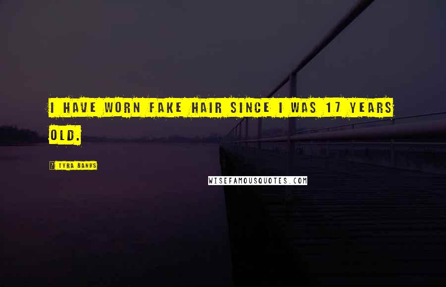 Tyra Banks Quotes: I have worn fake hair since I was 17 years old.