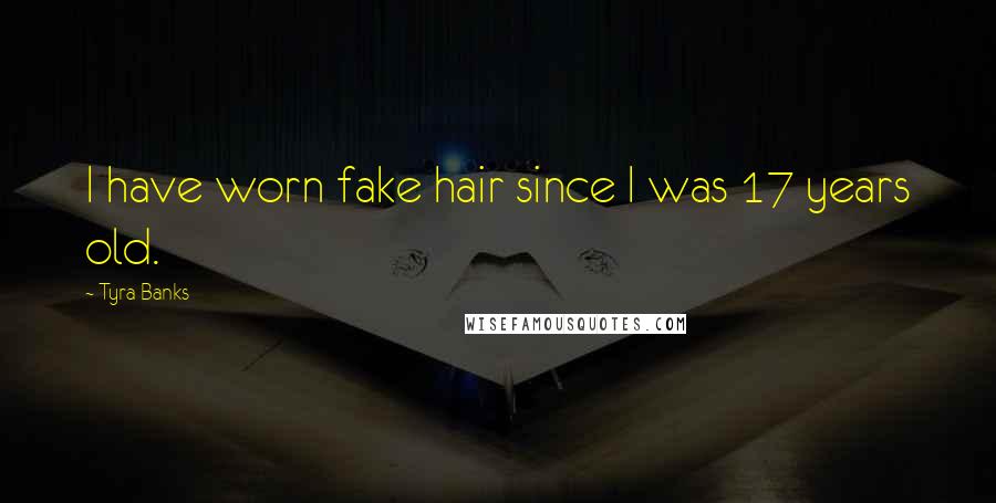 Tyra Banks Quotes: I have worn fake hair since I was 17 years old.