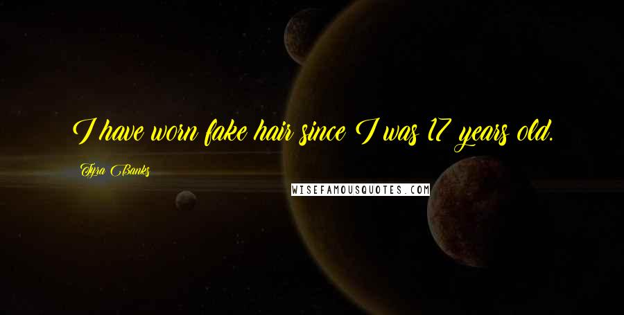 Tyra Banks Quotes: I have worn fake hair since I was 17 years old.