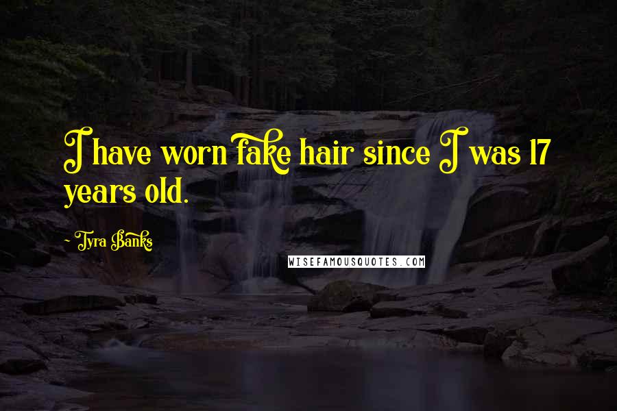 Tyra Banks Quotes: I have worn fake hair since I was 17 years old.