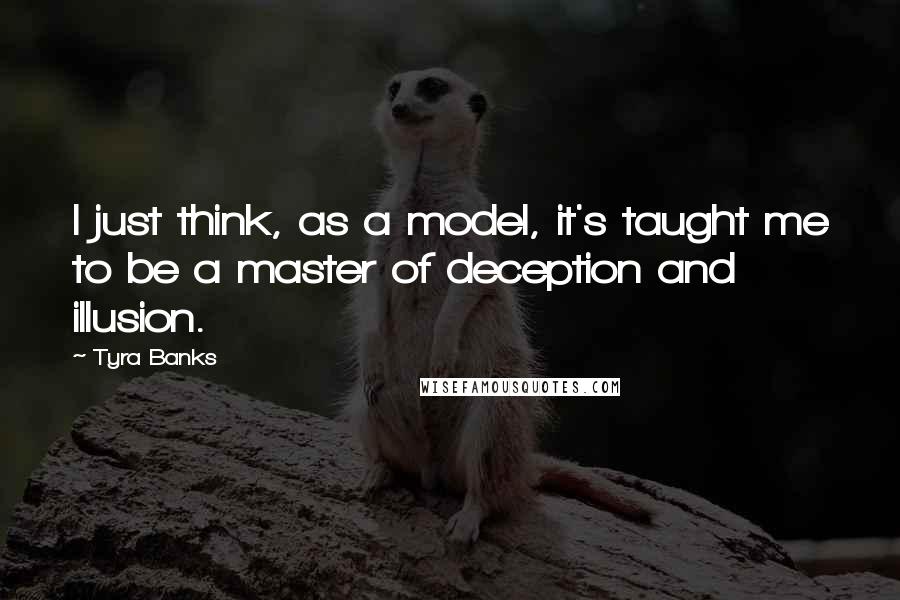 Tyra Banks Quotes: I just think, as a model, it's taught me to be a master of deception and illusion.