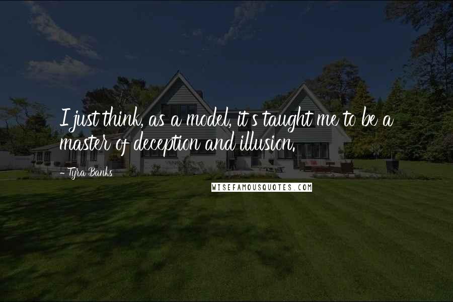 Tyra Banks Quotes: I just think, as a model, it's taught me to be a master of deception and illusion.