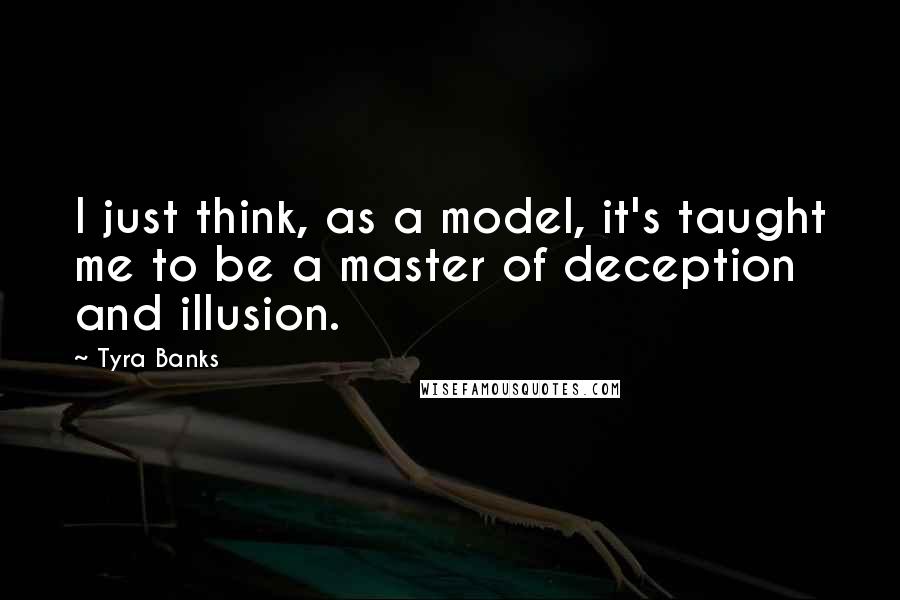 Tyra Banks Quotes: I just think, as a model, it's taught me to be a master of deception and illusion.