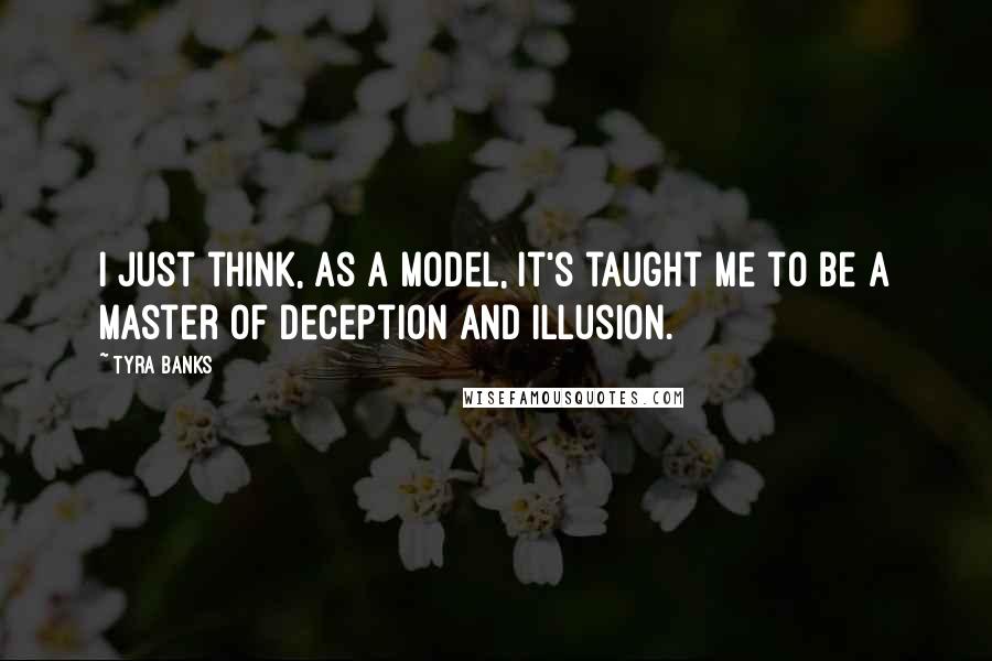 Tyra Banks Quotes: I just think, as a model, it's taught me to be a master of deception and illusion.