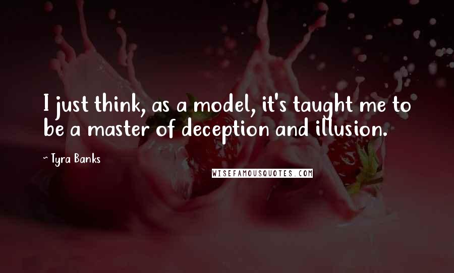 Tyra Banks Quotes: I just think, as a model, it's taught me to be a master of deception and illusion.