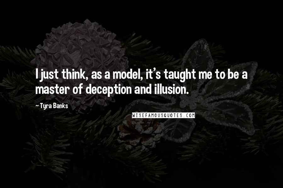 Tyra Banks Quotes: I just think, as a model, it's taught me to be a master of deception and illusion.