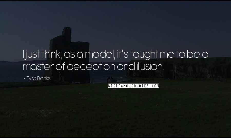 Tyra Banks Quotes: I just think, as a model, it's taught me to be a master of deception and illusion.