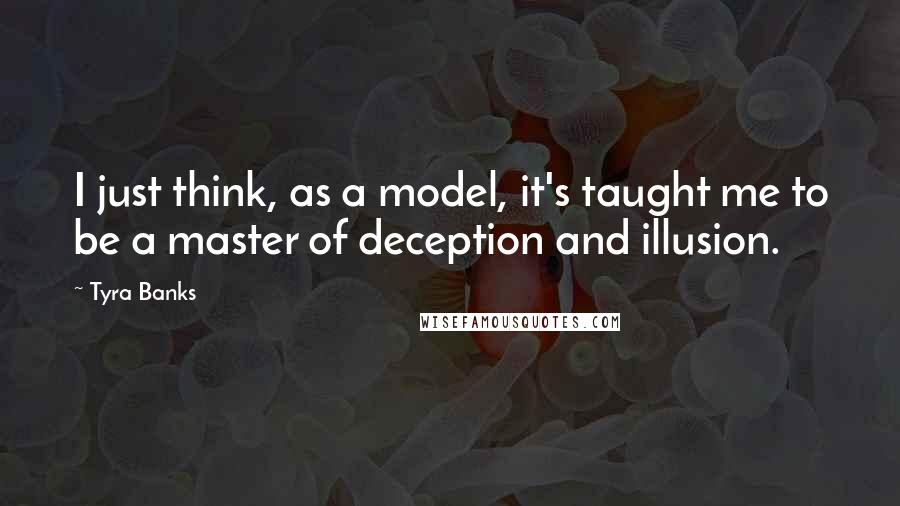 Tyra Banks Quotes: I just think, as a model, it's taught me to be a master of deception and illusion.