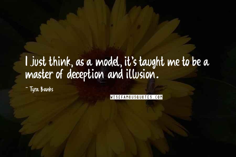Tyra Banks Quotes: I just think, as a model, it's taught me to be a master of deception and illusion.