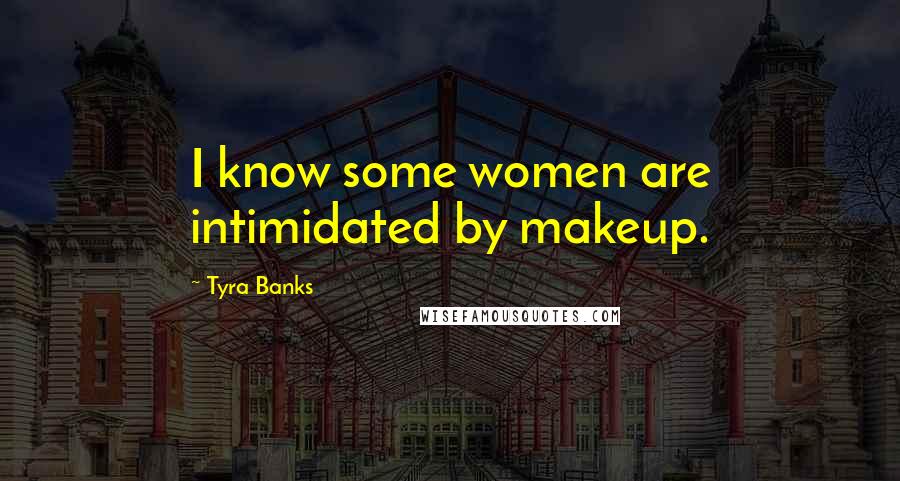 Tyra Banks Quotes: I know some women are intimidated by makeup.