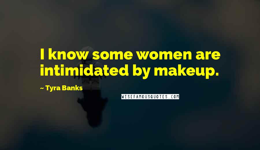 Tyra Banks Quotes: I know some women are intimidated by makeup.