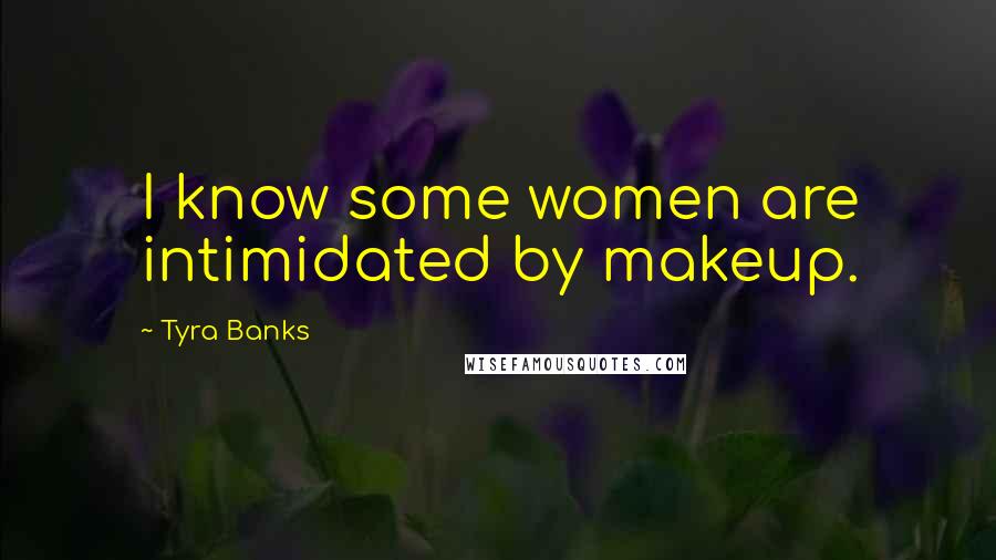 Tyra Banks Quotes: I know some women are intimidated by makeup.