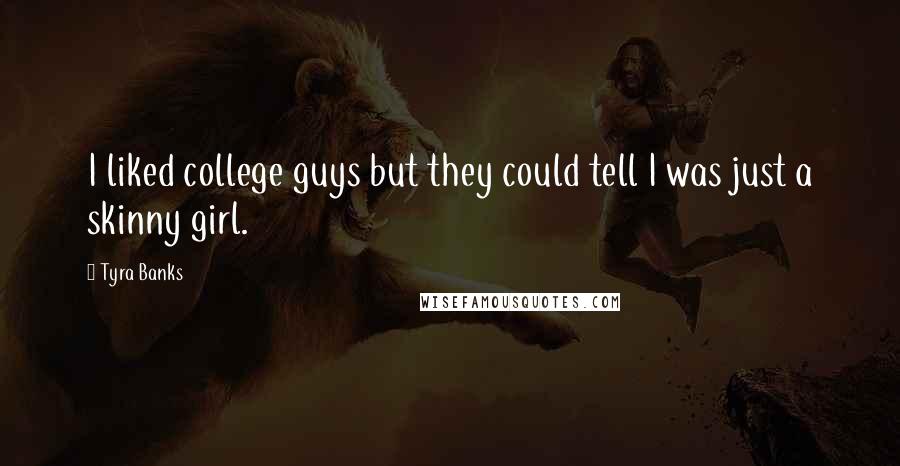 Tyra Banks Quotes: I liked college guys but they could tell I was just a skinny girl.