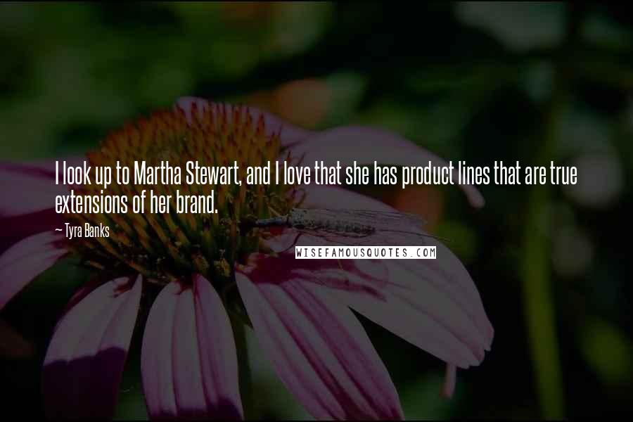 Tyra Banks Quotes: I look up to Martha Stewart, and I love that she has product lines that are true extensions of her brand.