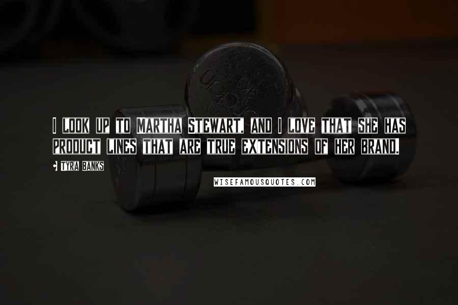 Tyra Banks Quotes: I look up to Martha Stewart, and I love that she has product lines that are true extensions of her brand.