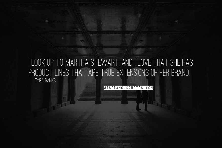 Tyra Banks Quotes: I look up to Martha Stewart, and I love that she has product lines that are true extensions of her brand.