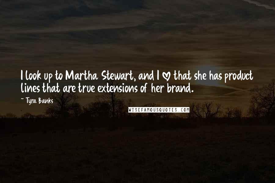 Tyra Banks Quotes: I look up to Martha Stewart, and I love that she has product lines that are true extensions of her brand.