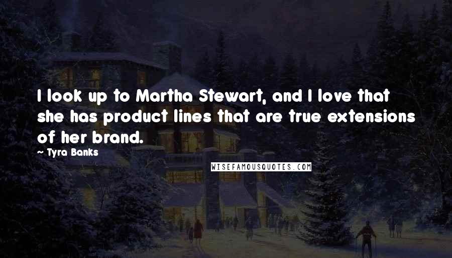 Tyra Banks Quotes: I look up to Martha Stewart, and I love that she has product lines that are true extensions of her brand.