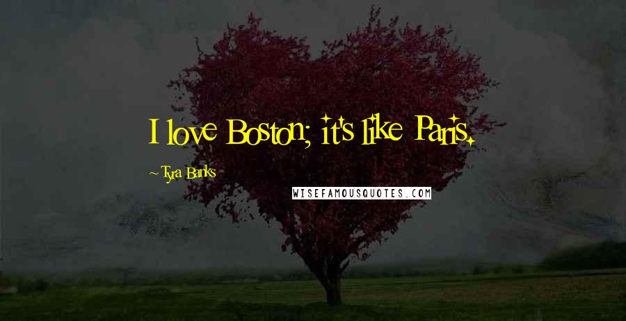 Tyra Banks Quotes: I love Boston; it's like Paris.