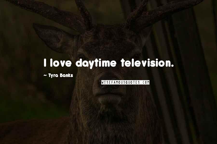 Tyra Banks Quotes: I love daytime television.