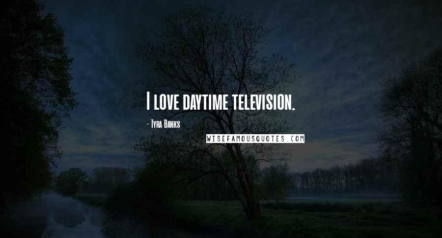 Tyra Banks Quotes: I love daytime television.