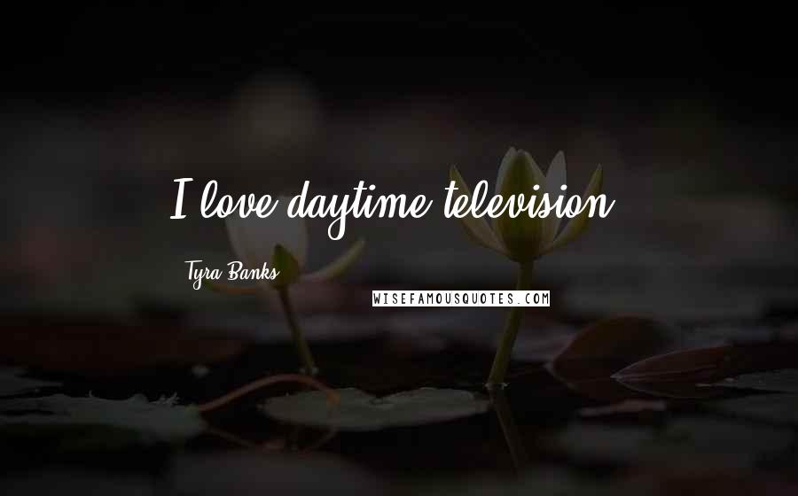 Tyra Banks Quotes: I love daytime television.