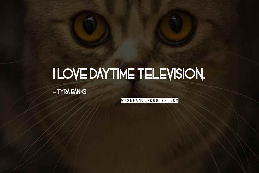 Tyra Banks Quotes: I love daytime television.