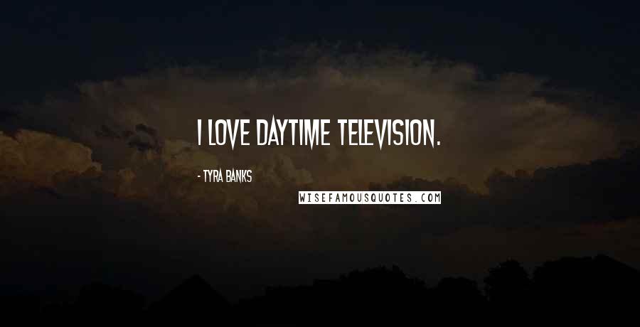 Tyra Banks Quotes: I love daytime television.