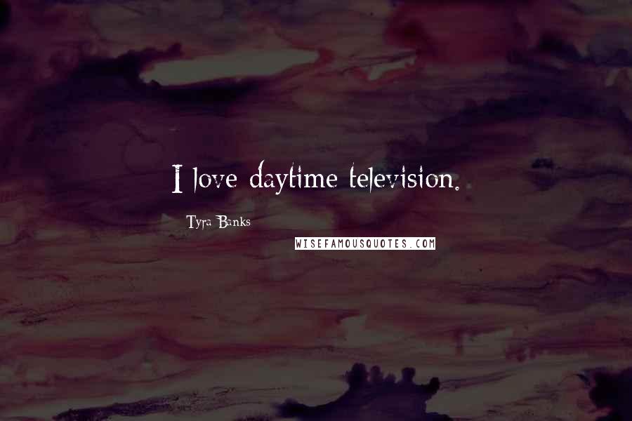 Tyra Banks Quotes: I love daytime television.