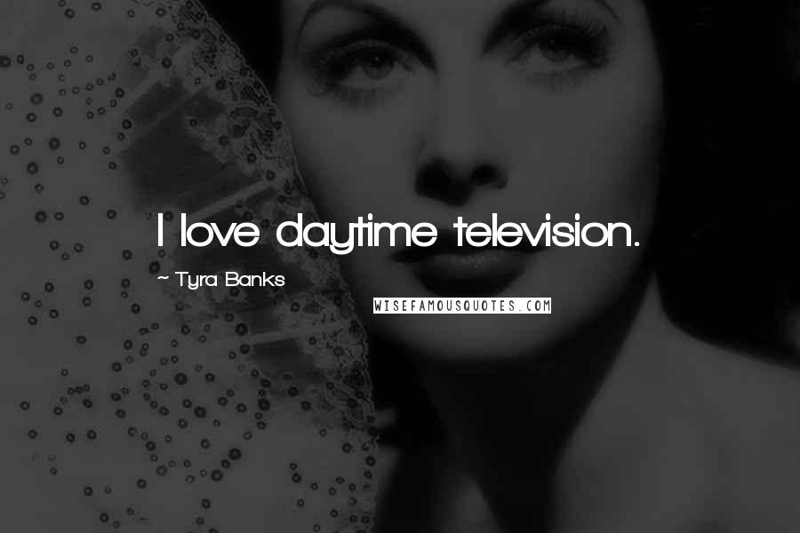 Tyra Banks Quotes: I love daytime television.