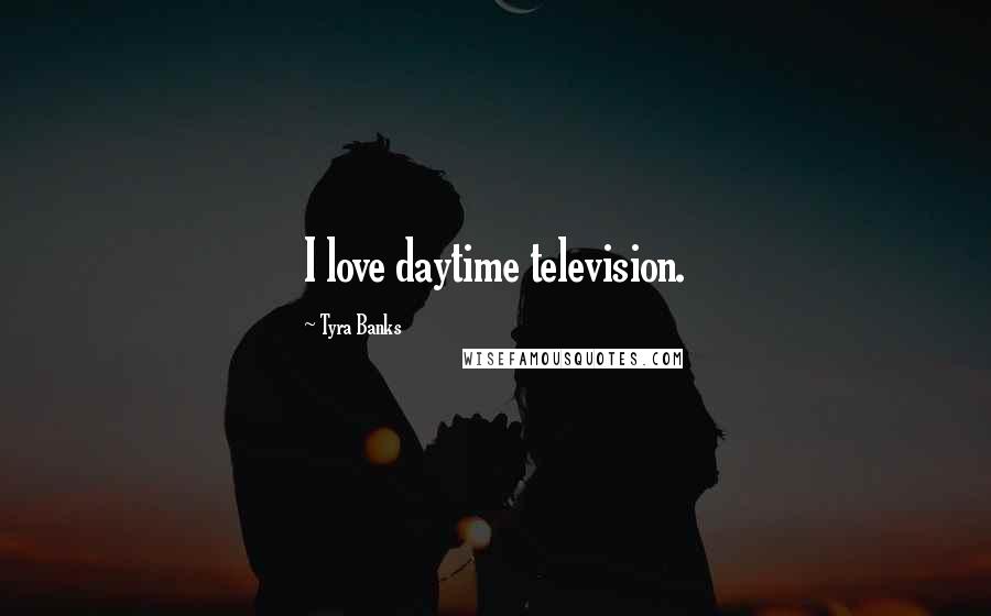 Tyra Banks Quotes: I love daytime television.