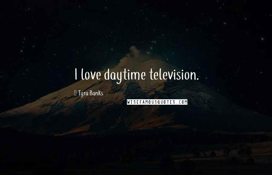 Tyra Banks Quotes: I love daytime television.