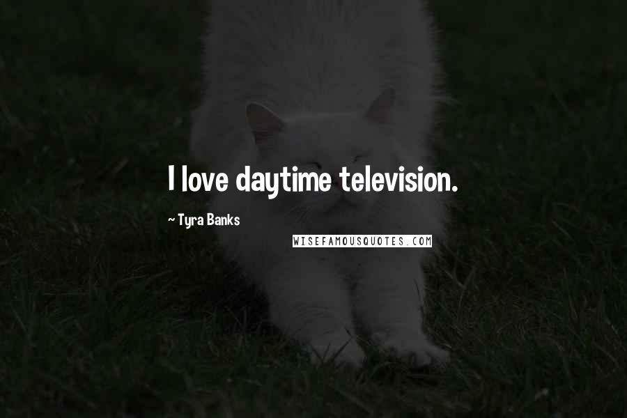 Tyra Banks Quotes: I love daytime television.