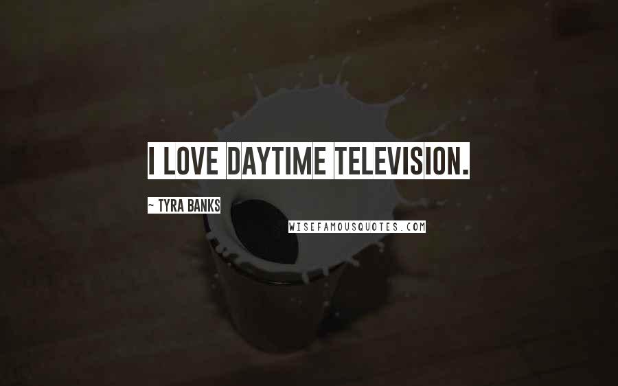 Tyra Banks Quotes: I love daytime television.