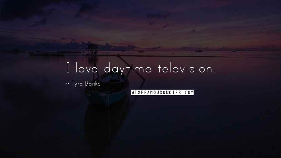 Tyra Banks Quotes: I love daytime television.