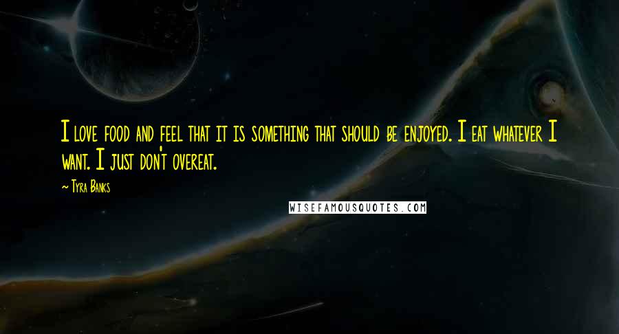 Tyra Banks Quotes: I love food and feel that it is something that should be enjoyed. I eat whatever I want. I just don't overeat.
