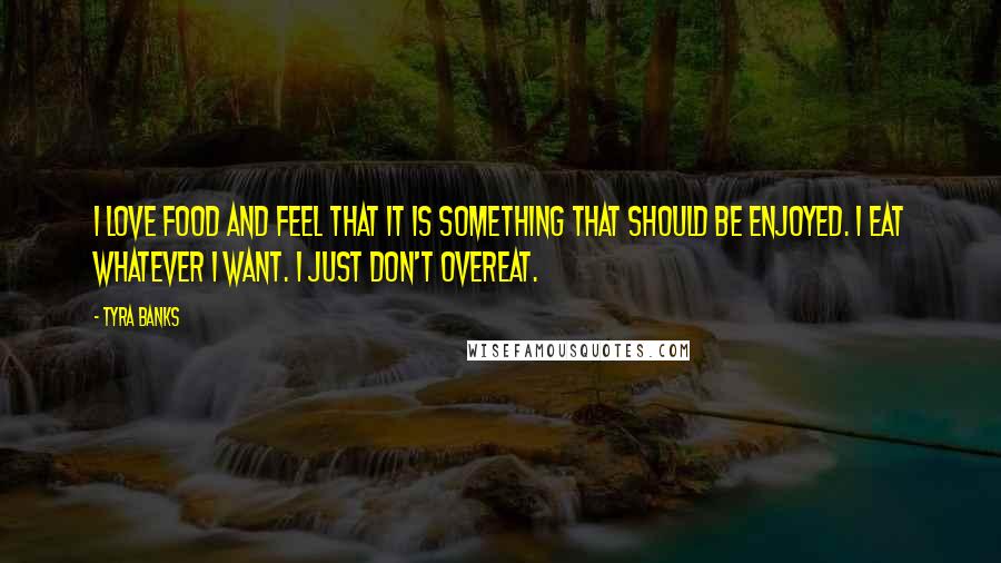 Tyra Banks Quotes: I love food and feel that it is something that should be enjoyed. I eat whatever I want. I just don't overeat.