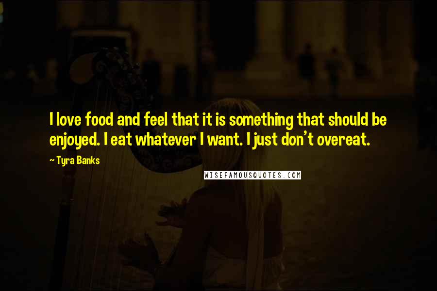 Tyra Banks Quotes: I love food and feel that it is something that should be enjoyed. I eat whatever I want. I just don't overeat.