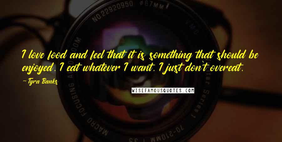 Tyra Banks Quotes: I love food and feel that it is something that should be enjoyed. I eat whatever I want. I just don't overeat.