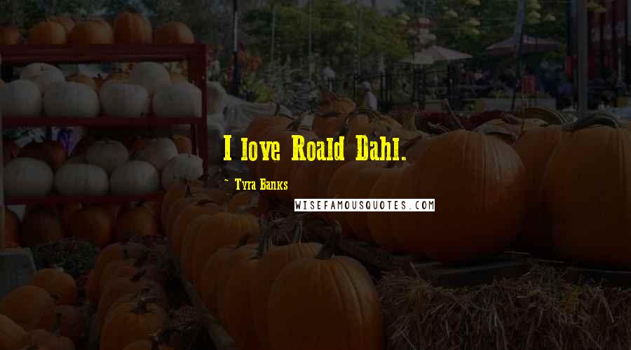 Tyra Banks Quotes: I love Roald Dahl.
